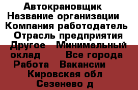 Автокрановщик › Название организации ­ Компания-работодатель › Отрасль предприятия ­ Другое › Минимальный оклад ­ 1 - Все города Работа » Вакансии   . Кировская обл.,Сезенево д.